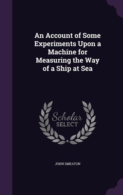 Vorderes Coverbild An Account of Some Experiments Upon a Machine for Measuring the Way of a Ship at Sea