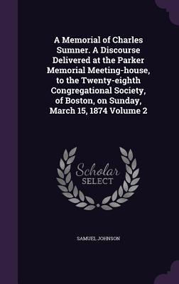 Vorderes Coverbild A Memorial of Charles Sumner. A Discourse Delivered at the Parker Memorial Meeting-house, to the Twenty-eighth Congregational Society, of Boston, on S