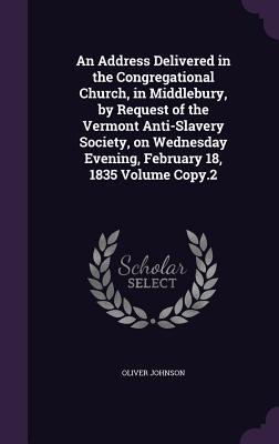 Vorderes Coverbild An Address Delivered in the Congregational Church, in Middlebury, by Request of the Vermont Anti-Slavery Society, on Wednesday Evening, February 18, 1835 Volume Copy.2