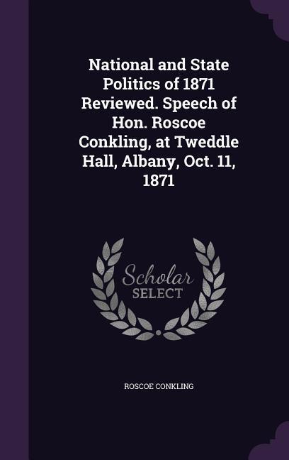 Vorderes Coverbild National and State Politics of 1871 Reviewed. Speech of Hon. Roscoe Conkling, at Tweddle Hall, Albany, Oct. 11, 1871