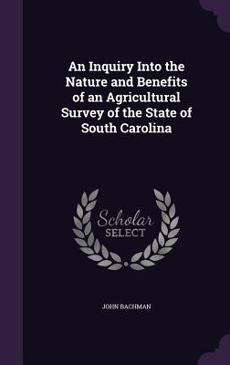 Vorderes Coverbild An Inquiry Into the Nature and Benefits of an Agricultural Survey of the State of South Carolina