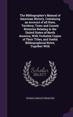 Vorderes Coverbild The Bibliographer's Manual of American History, Containing an Account of all State, Territory, Town and County Histories Relating to the United States
