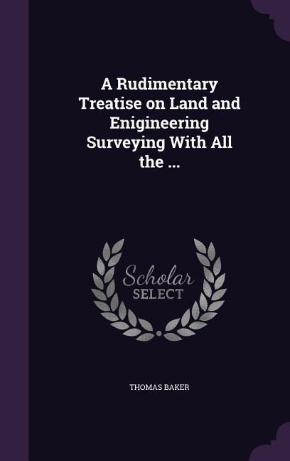 Vorderes Coverbild A Rudimentary Treatise on Land and Enigineering Surveying With All the ...