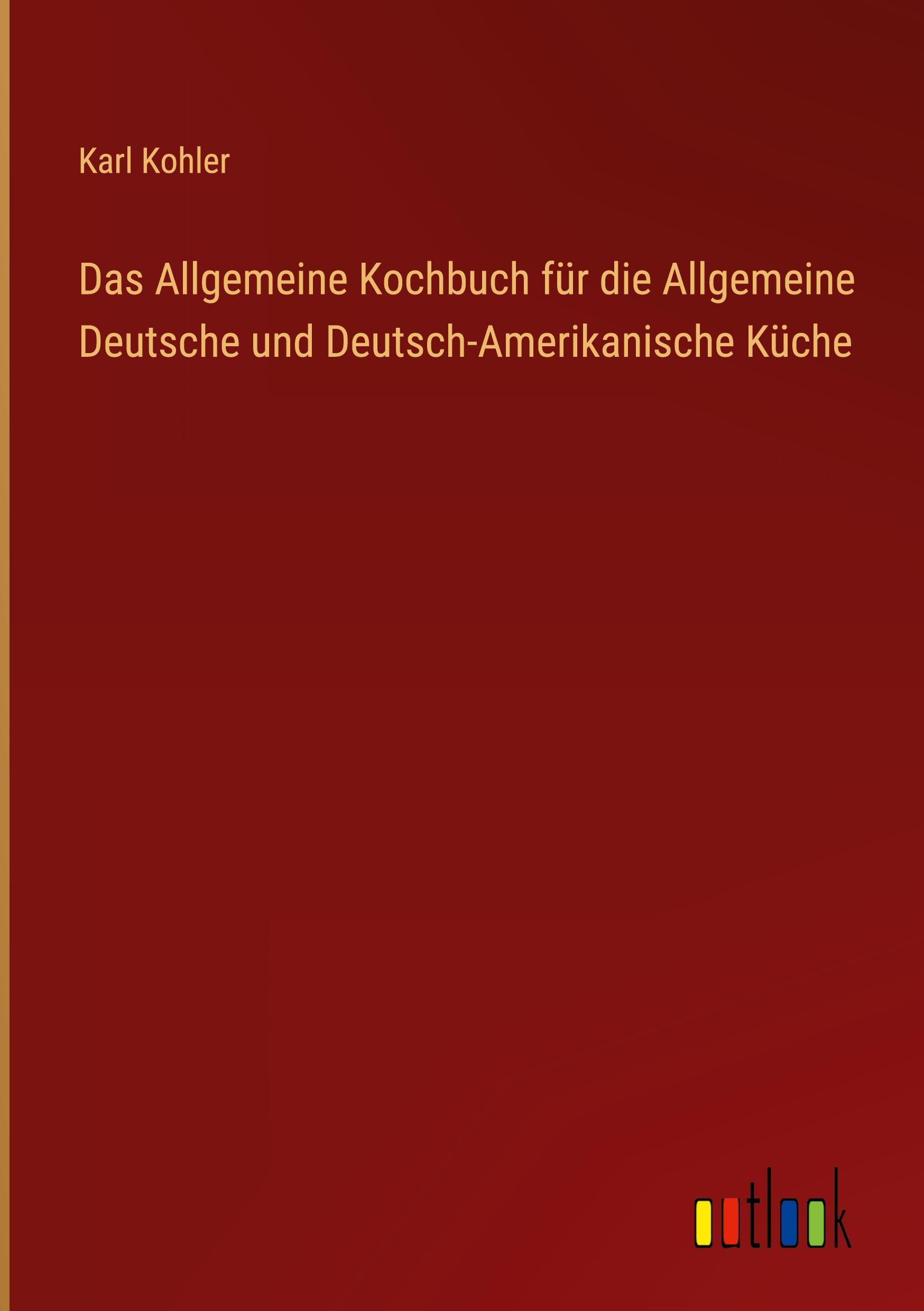 Vorderes Coverbild Das Allgemeine Kochbuch für die Allgemeine Deutsche und Deutsch-Amerikanische Küche