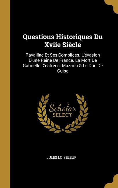 Vorderes Coverbild Questions Historiques Du Xviie Siècle: Ravaillac Et Ses Complices. L'évasion D'une Reine De France. La Mort De Gabrielle D'estrées. Mazarin & Le Duc D