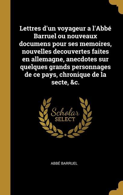Vorderes Coverbild Lettres d'un voyageur a l'Abbé Barruel ou nouveaux documens pour ses memoires, nouvelles decouvertes faites en allemagne, anecdotes sur quelques grands personnages de ce pays, chronique de la secte, &c.