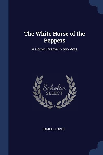 Vorderes Coverbild The White Horse of the Peppers: A Comic Drama in two Acts