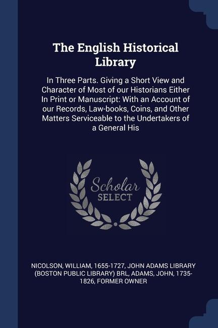 Vorderes Coverbild The English Historical Library: In Three Parts. Giving a Short View and Character of Most of our Historians Either In Print or Manuscript: With an Acc