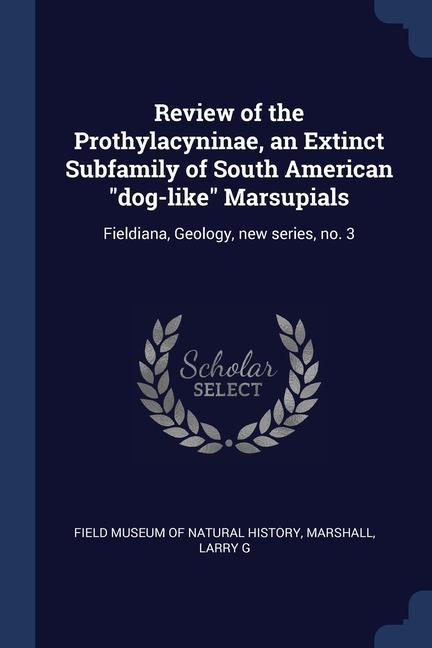 Vorderes Coverbild Review of the Prothylacyninae, an Extinct Subfamily of South American dog-like Marsupials: Fieldiana, Geology, new series, no. 3