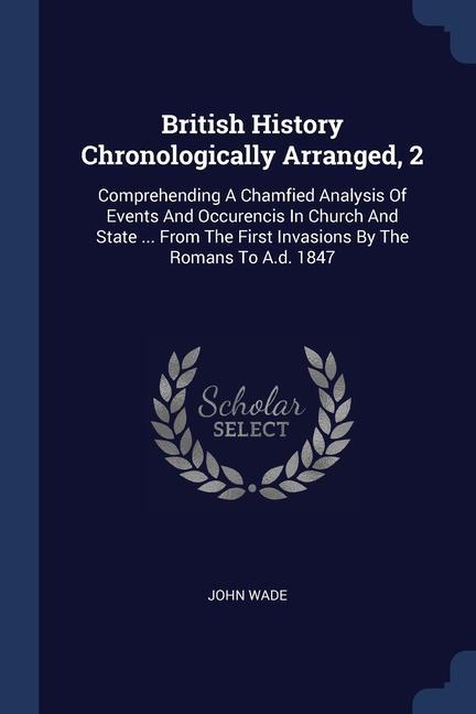Vorderes Coverbild British History Chronologically Arranged, 2: Comprehending A Chamfied Analysis Of Events And Occurencis In Church And State ... From The First Invasio
