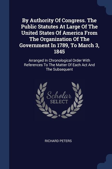 Vorderes Coverbild By Authority Of Congress. The Public Statutes At Large Of The United States Of America From The Organization Of The Government In 1789, To March 3, 1845