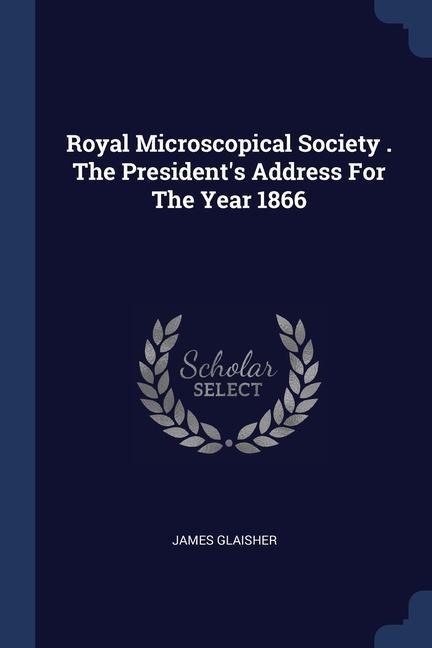 Vorderes Coverbild Royal Microscopical Society . The President's Address For The Year 1866