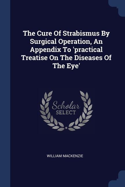 Vorderes Coverbild The Cure Of Strabismus By Surgical Operation, An Appendix To 'practical Treatise On The Diseases Of The Eye'
