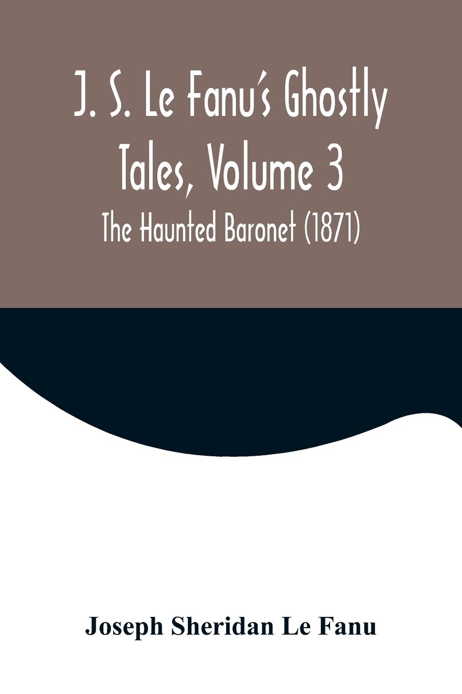 Vorderes Coverbild J. S. Le Fanu's Ghostly Tales, Volume 3 ; The Haunted Baronet (1871)