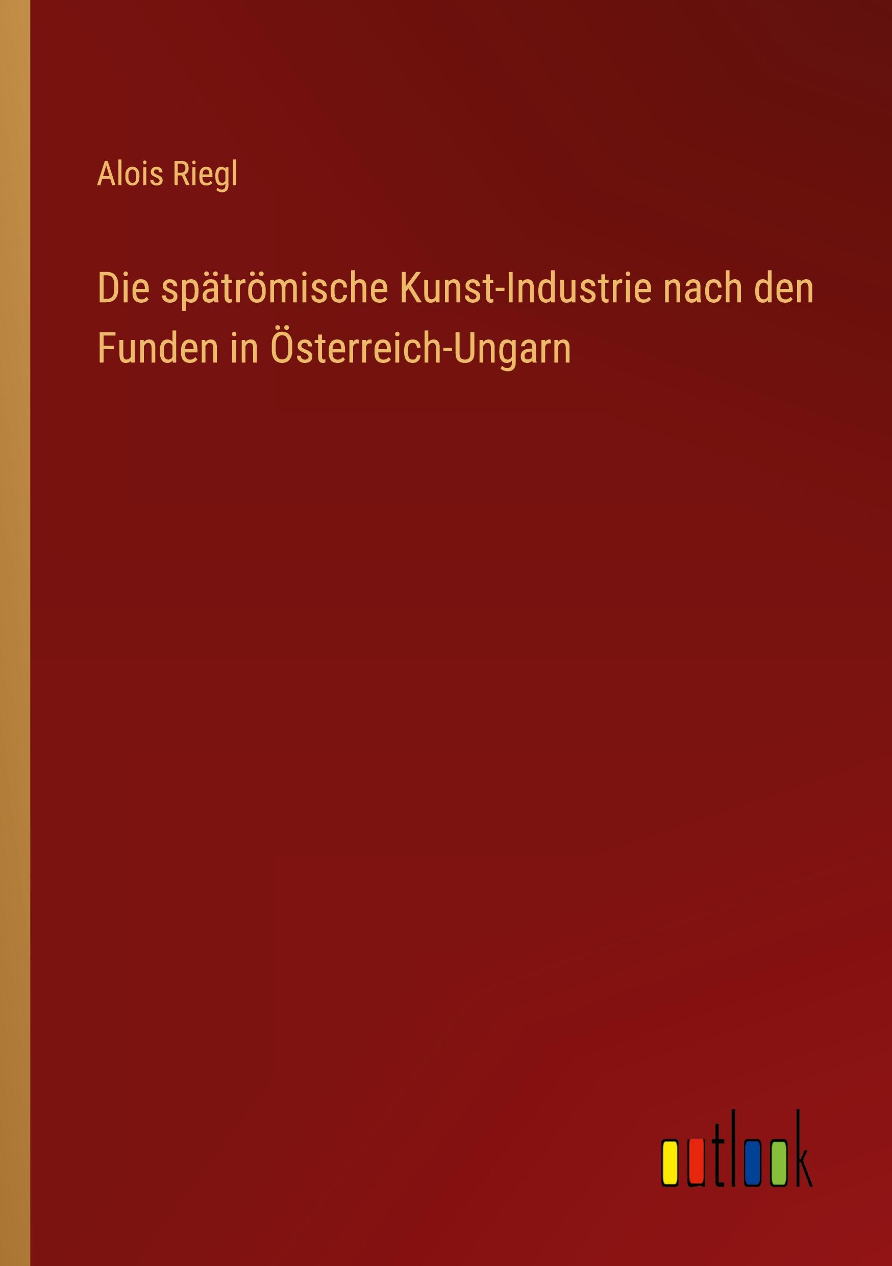 Vorderes Coverbild Die spätrömische Kunst-Industrie nach den Funden in Österreich-Ungarn