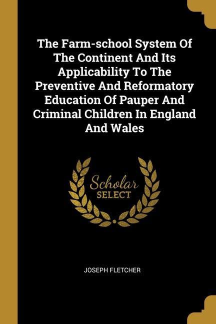 Vorderes Coverbild The Farm-school System Of The Continent And Its Applicability To The Preventive And Reformatory Education Of Pauper And Criminal Children In England And Wales