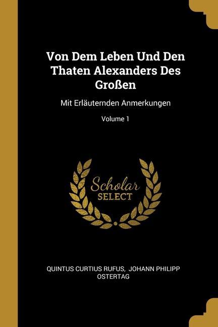 Vorderes Coverbild Von Dem Leben Und Den Thaten Alexanders Des Großen: Mit Erläuternden Anmerkungen; Volume 1
