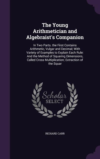 Vorderes Coverbild The Young Arithmetician and Algebraist's Companion: In Two Parts. the First Contains Arithmetic, Vulgar and Decimal; With Variety of Examples to Expla