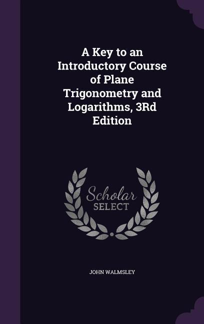 Vorderes Coverbild A Key to an Introductory Course of Plane Trigonometry and Logarithms, 3Rd Edition