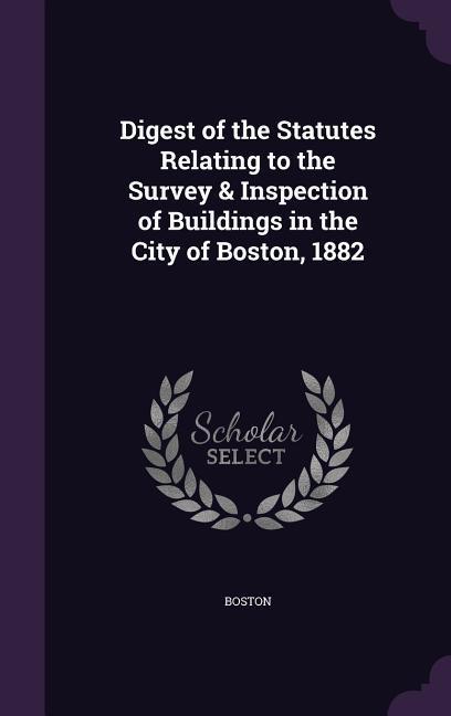 Vorderes Coverbild Digest of the Statutes Relating to the Survey & Inspection of Buildings in the City of Boston, 1882