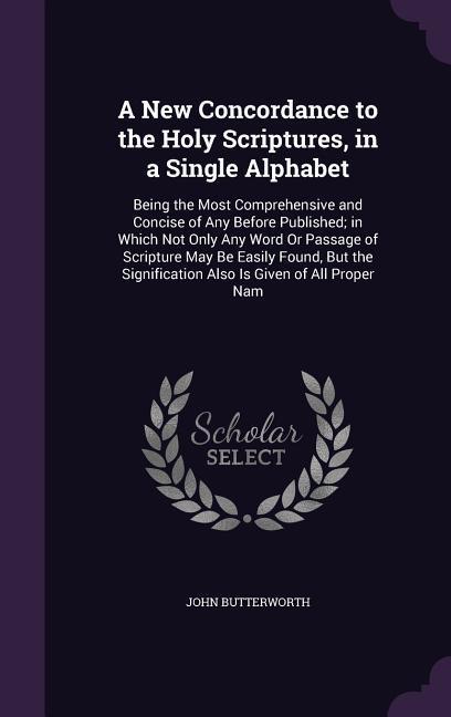 Vorderes Coverbild A New Concordance to the Holy Scriptures, in a Single Alphabet: Being the Most Comprehensive and Concise of Any Before Published; in Which Not Only An