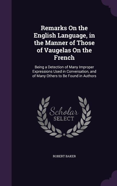 Vorderes Coverbild Remarks On the English Language, in the Manner of Those of Vaugelas On the French: Being a Detection of Many Improper Expressions Used in Conversation