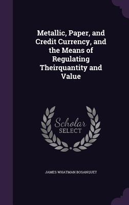 Vorderes Coverbild Metallic, Paper, and Credit Currency, and the Means of Regulating Theirquantity and Value