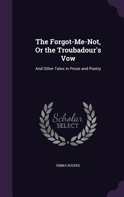 Vorderes Coverbild The Forgot-Me-Not, Or the Troubadour's Vow: And Other Tales in Prose and Poetry
