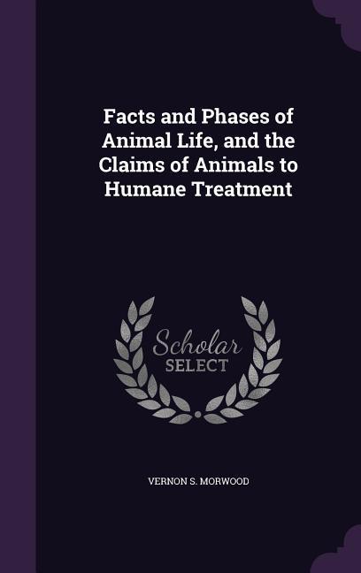Vorderes Coverbild Facts and Phases of Animal Life, and the Claims of Animals to Humane Treatment