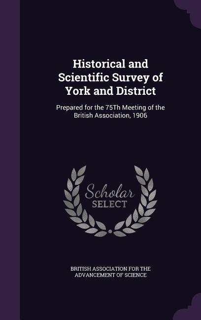 Vorderes Coverbild Historical and Scientific Survey of York and District: Prepared for the 75Th Meeting of the British Association, 1906