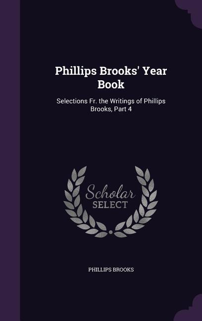 Vorderes Coverbild Phillips Brooks' Year Book: Selections Fr. the Writings of Phillips Brooks, Part 4