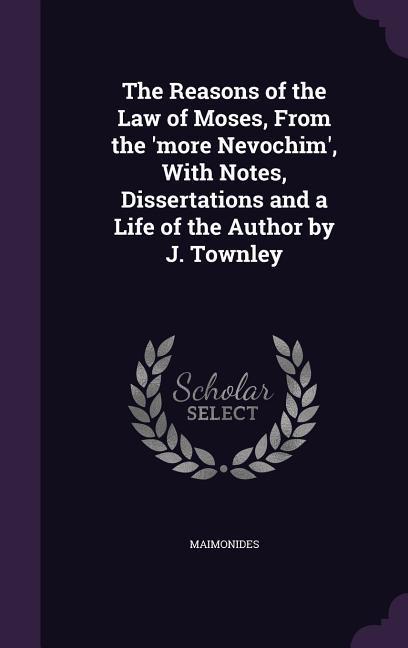 Vorderes Coverbild The Reasons of the Law of Moses, From the 'more Nevochim', With Notes, Dissertations and a Life of the Author by J. Townley