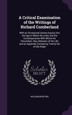 Vorderes Coverbild A   Critical Examination of the Writings of Richard Cumberland: With an Occasional Literary Inquiry Into the Age in Which He Lived, and the Contempora