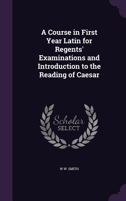 Vorderes Coverbild A Course in First Year Latin for Regents' Examinations and Introduction to the Reading of Caesar