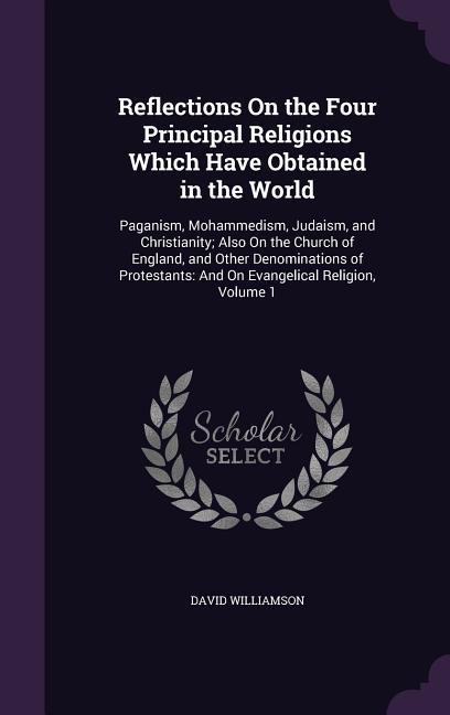 Vorderes Coverbild Reflections On the Four Principal Religions Which Have Obtained in the World: Paganism, Mohammedism, Judaism, and Christianity; Also On the Church of