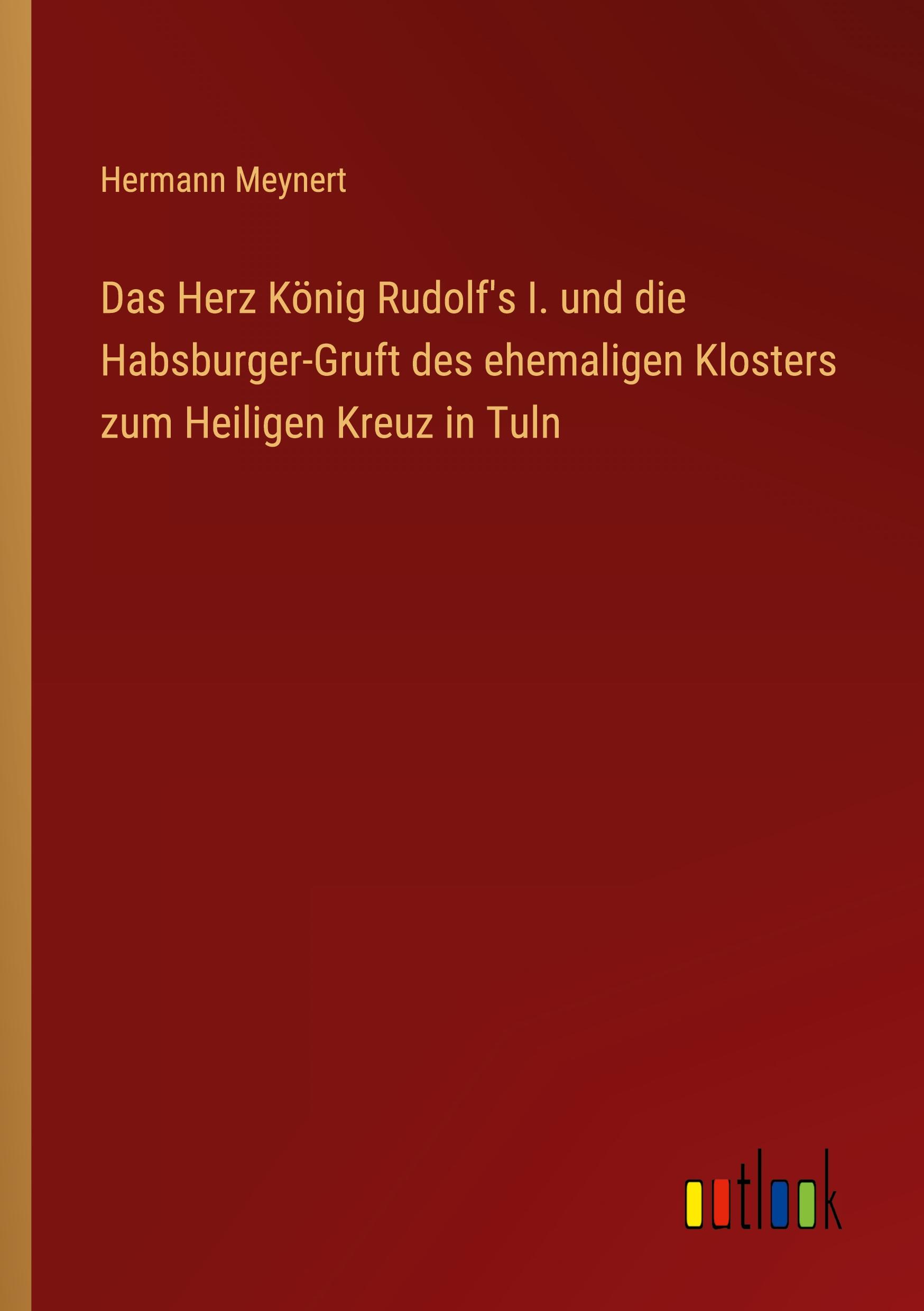 Vorderes Coverbild Das Herz König Rudolf's I. und die Habsburger-Gruft des ehemaligen Klosters zum Heiligen Kreuz in Tuln