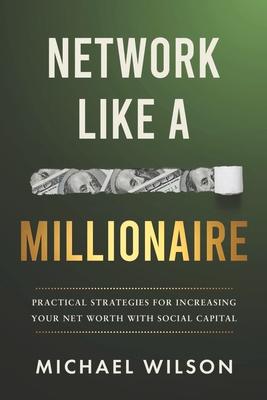 Vorderes Coverbild Network Like a Millionaire: Practical Strategies for Increasing Your Net Worth with Social Capital