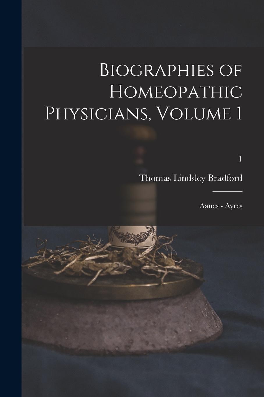 Vorderes Coverbild Biographies of Homeopathic Physicians, Volume 1: Aanes - Ayres; 1