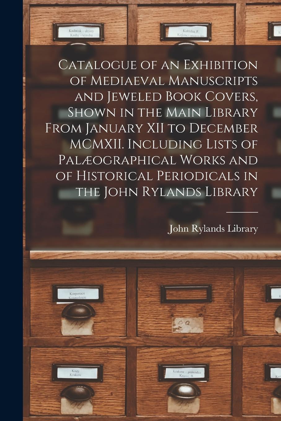 Vorderes Coverbild Catalogue of an Exhibition of Mediaeval Manuscripts and Jeweled Book Covers, Shown in the Main Library From January XII to December MCMXII. Including