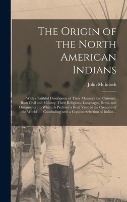 Vorderes Coverbild The Origin of the North American Indians [microform]: With a Faithful Description of Their Manners and Customs, Both Civil and Military, Their Religio