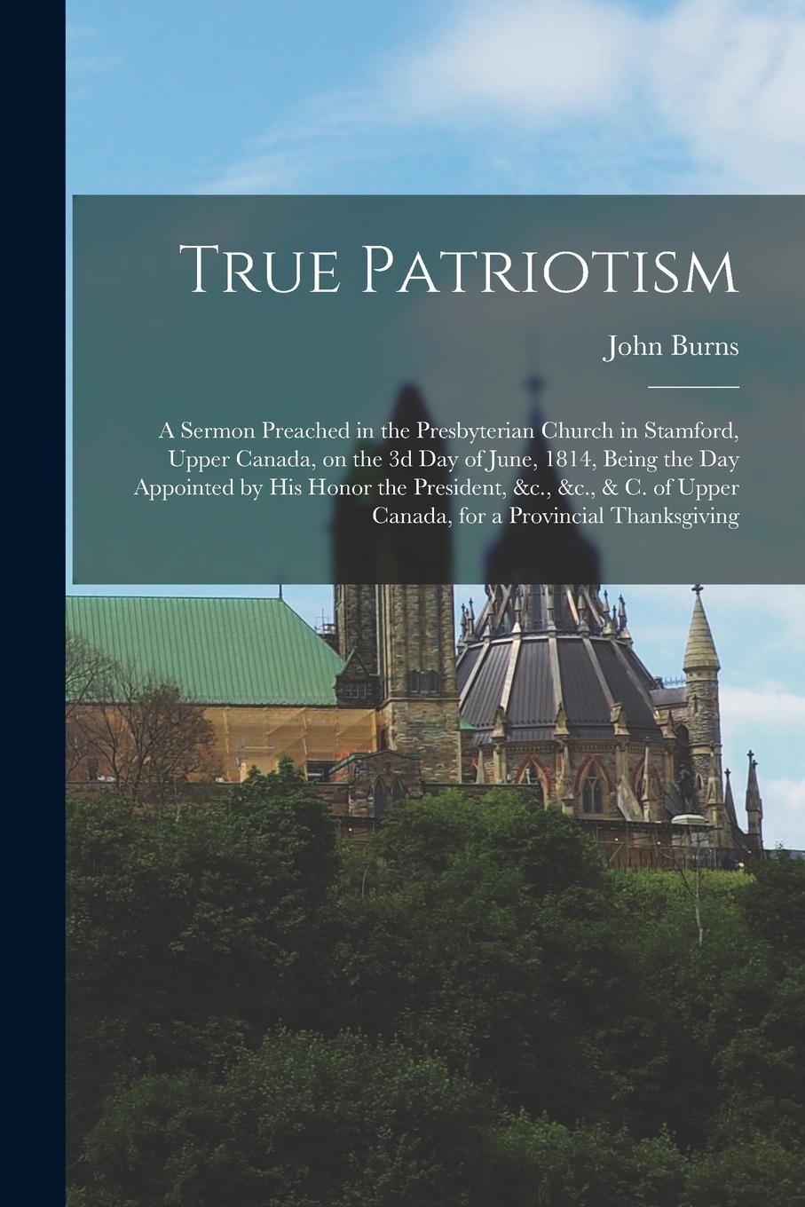 Vorderes Coverbild True Patriotism [microform]: a Sermon Preached in the Presbyterian Church in Stamford, Upper Canada, on the 3d Day of June, 1814, Being the Day App