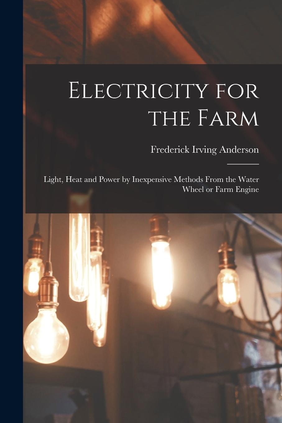 Vorderes Coverbild Electricity for the Farm: Light, Heat and Power by Inexpensive Methods From the Water Wheel or Farm Engine