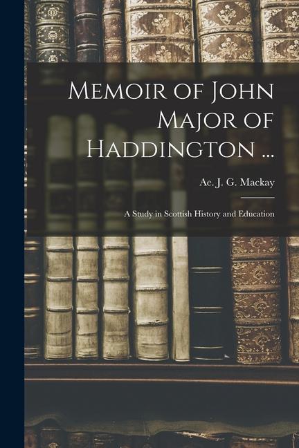 Vorderes Coverbild Memoir of John Major of Haddington ...: a Study in Scottish History and Education