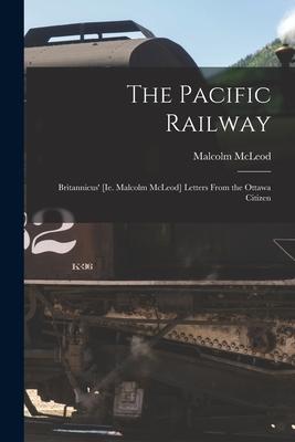Vorderes Coverbild The Pacific Railway [microform]: Britannicus' [ie. Malcolm McLeod] Letters From the Ottawa Citizen