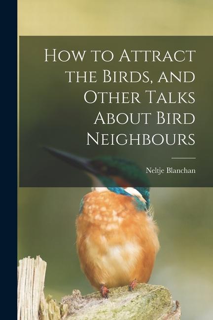 Vorderes Coverbild How to Attract the Birds, and Other Talks About Bird Neighbours [microform]