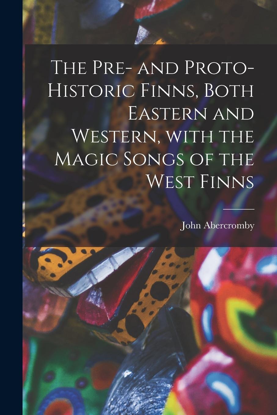 Vorderes Coverbild The Pre- and Proto-historic Finns, Both Eastern and Western, With the Magic Songs of the West Finns