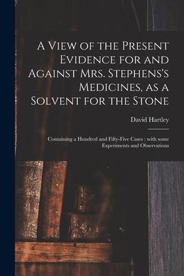 Vorderes Coverbild A View of the Present Evidence for and Against Mrs. Stephens's Medicines, as a Solvent for the Stone: Containing a Hundred and Fifty-five Cases: With