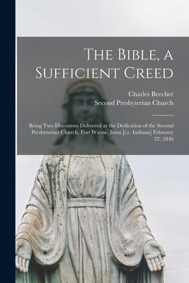 Vorderes Coverbild The Bible, a Sufficient Creed: Being Two Discourses Delivered at the Dedication of the Second Presbyterian Church, Fort Wayne, Iowa [i.e. Indiana] Fe