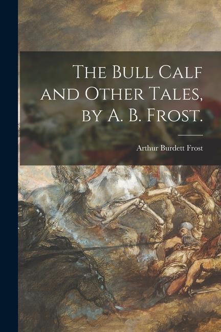 Vorderes Coverbild The Bull Calf and Other Tales, by A. B. Frost.