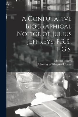 Vorderes Coverbild A Confutative Biographical Notice of Julius Jeffreys, F.R.S., F.G.S. [electronic Resource]
